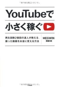 YouTubeで小さく稼ぐ ~再生回数2億回の達人が教える、撮った動画をお金に変える方法