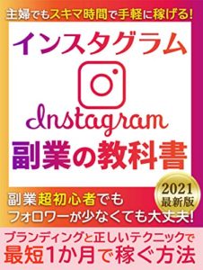 主婦でもスキマ時間で手軽に稼げる！Instagram 副業の教科書 : 【2021年最新版】