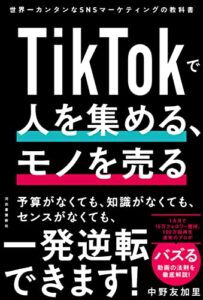 TikTokで人を集める、モノを売る ; 世界一カンタンなSNSマーケティングの教科書